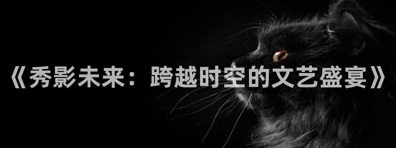 窝窝影院在线播放免费观看电视剧：《秀影未来：跨越时空的文艺盛宴》